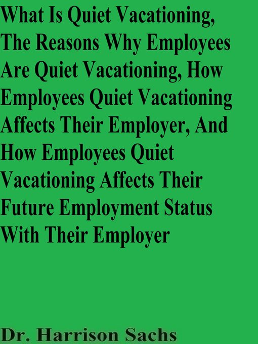 Title details for What Is Quiet Vacationing, the Reasons Why Employees Are Quiet Vacationing, How Employees Quiet Vacationing Affects Their Employer, and How Employees Quiet Vacationing Affects Their Future Employment Status With Their Employer by Dr. Harrison Sachs - Available